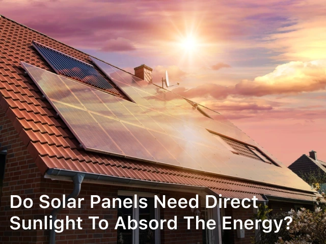 Do Solar Panels need Direct Sunlight to Absord the Energy